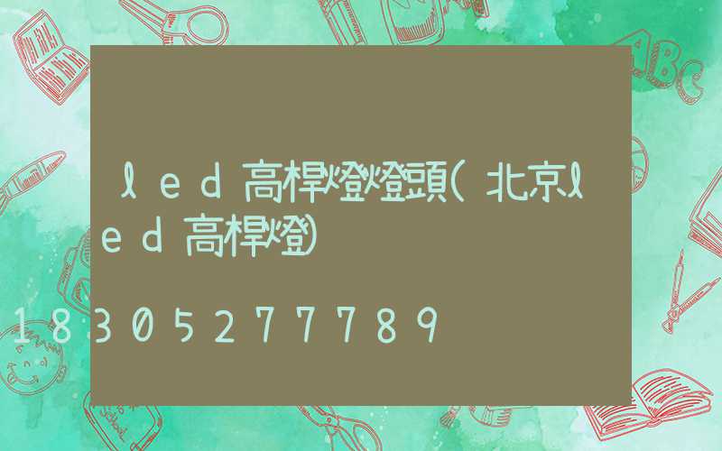 led高桿燈燈頭(北京led高桿燈)
