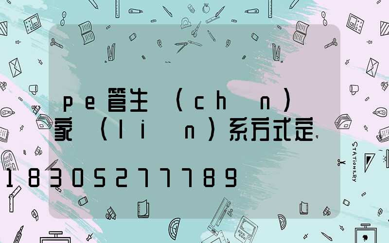 pe管生產(chǎn)廠家聯(lián)系方式定遠