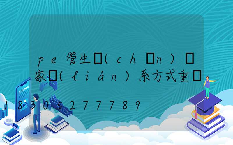 pe管生產(chǎn)廠家聯(lián)系方式重慶