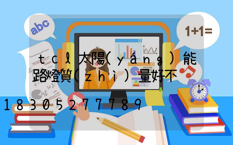 tcl太陽(yáng)能路燈質(zhì)量好不