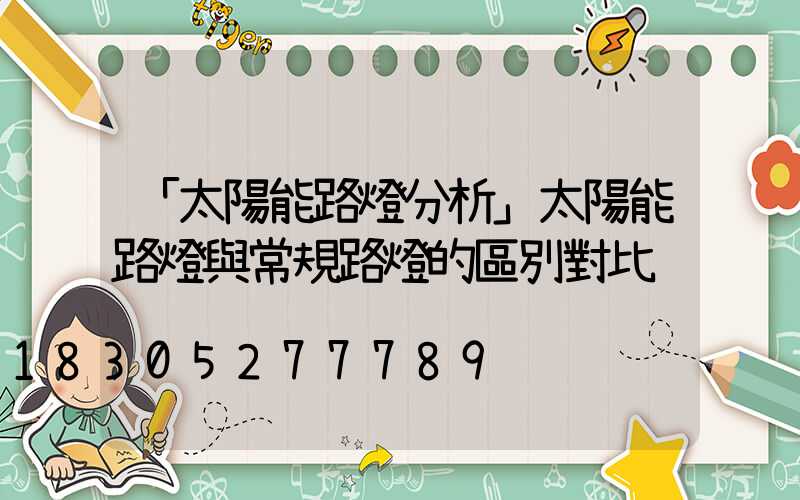 「太陽能路燈分析」太陽能路燈與常規路燈的區別對比