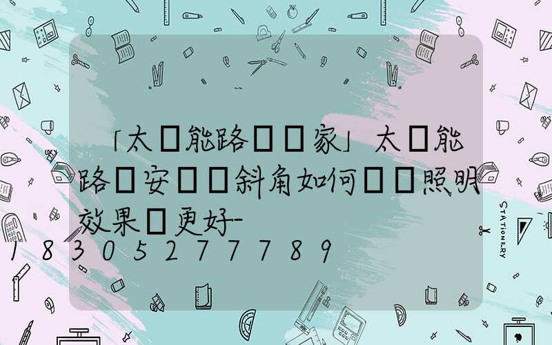 「太陽能路燈廠家」太陽能路燈安裝傾斜角如何選擇照明效果會更好-