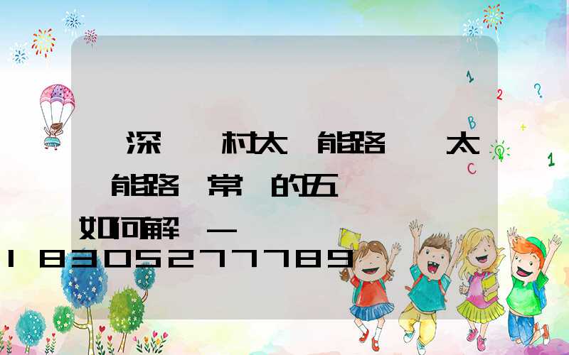 「深圳農村太陽能路燈」太陽能路燈常見的五個問題,該如何解決-