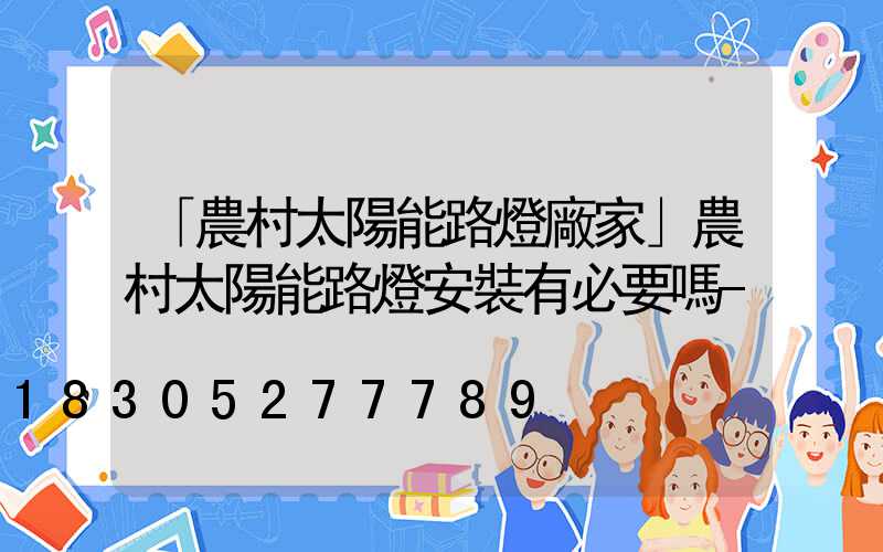 「農村太陽能路燈廠家」農村太陽能路燈安裝有必要嗎-