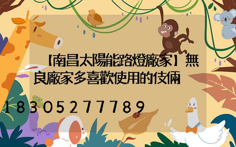 【南昌太陽能路燈廠家】無良廠家多喜歡使用的伎倆