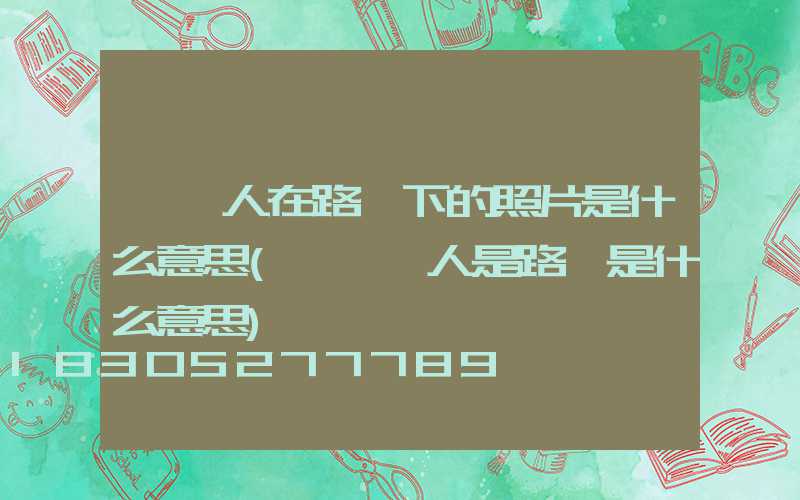 一個人在路燈下的照片是什么意思(說一個人是路燈是什么意思)