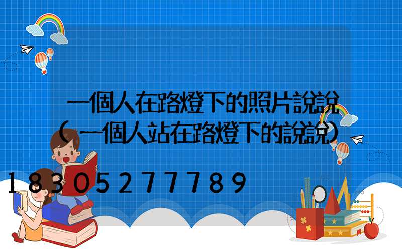 一個人在路燈下的照片說說(一個人站在路燈下的說說)