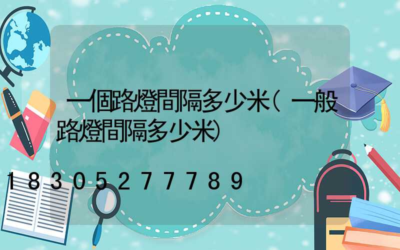 一個路燈間隔多少米(一般路燈間隔多少米)