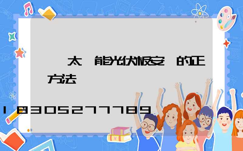 一塊太陽能光伏板安裝的正確方法