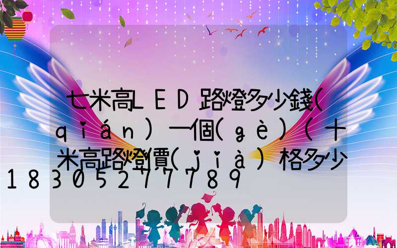 七米高LED路燈多少錢(qián)一個(gè)(十米高路燈價(jià)格多少)