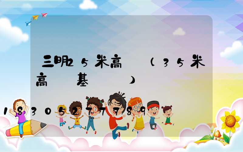 三明25米高桿燈(35米高桿燈基礎參數)