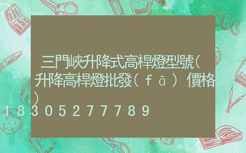 三門峽升降式高桿燈型號(升降高桿燈批發(fā)價格)