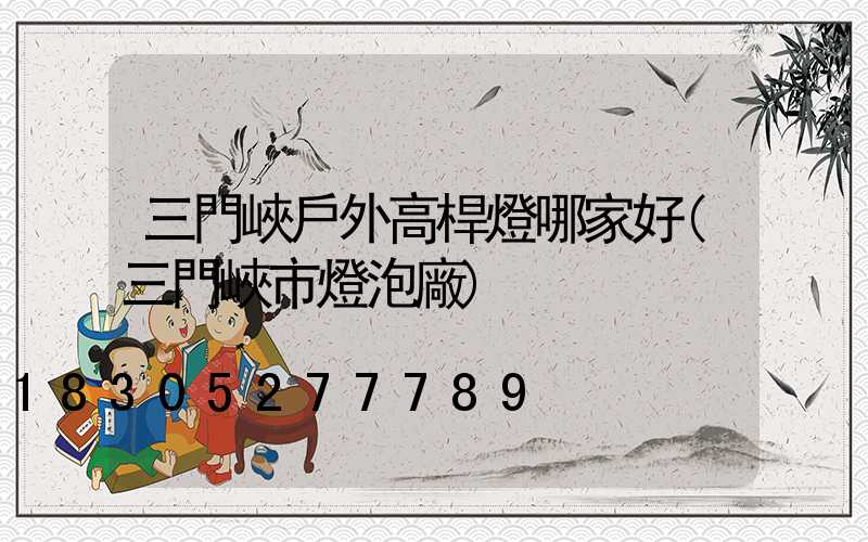 三門峽戶外高桿燈哪家好(三門峽市燈泡廠)