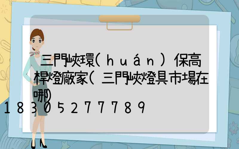 三門峽環(huán)保高桿燈廠家(三門峽燈具市場在哪)