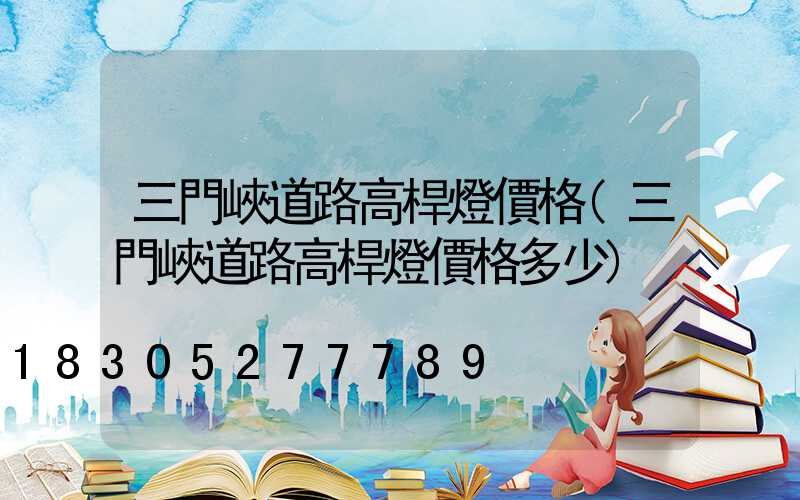 三門峽道路高桿燈價格(三門峽道路高桿燈價格多少)
