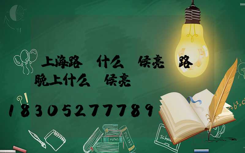 上海路燈什么時候亮(路燈晚上什么時候亮)
