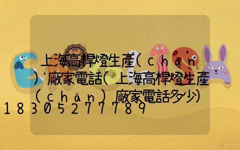 上海高桿燈生產(chǎn)廠家電話(上海高桿燈生產(chǎn)廠家電話多少)