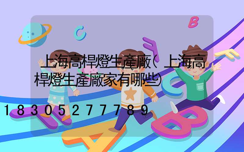 上海高桿燈生產廠(上海高桿燈生產廠家有哪些)