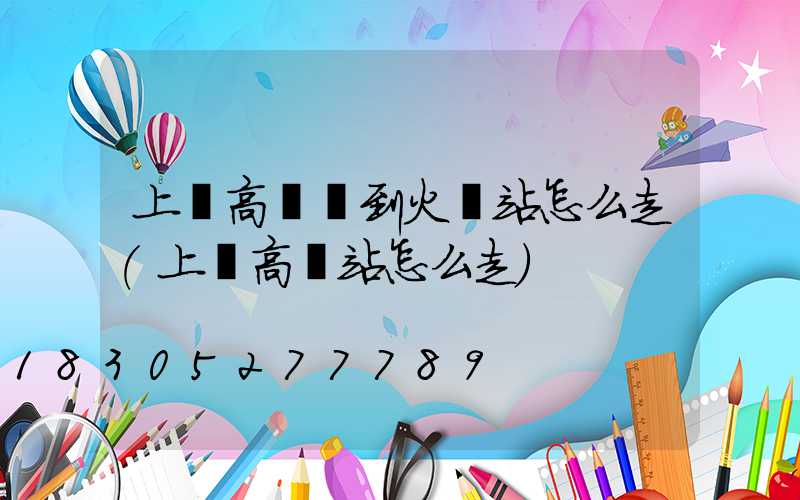 上饒高桿燈到火車站怎么走(上饒高鐵站怎么走)