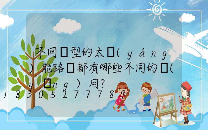 不同類型的太陽(yáng)能路燈都有哪些不同的應(yīng)用？