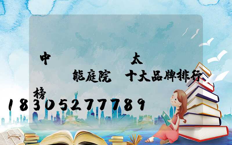 中國(guó)太陽(yáng)能庭院燈十大品牌排行榜