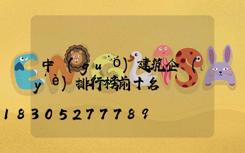 中國(guó)建筑企業(yè)排行榜前十名