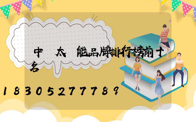 中國太陽能品牌排行榜前十名