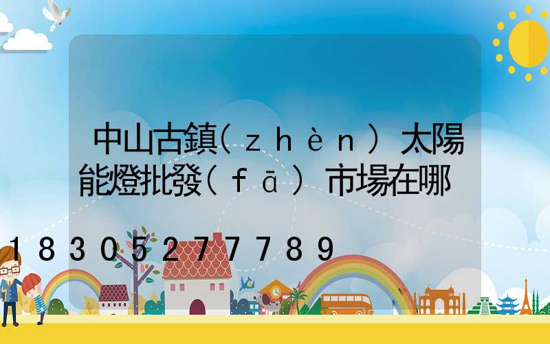 中山古鎮(zhèn)太陽能燈批發(fā)市場在哪