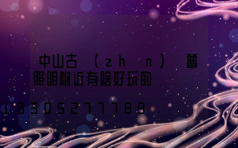 中山古鎮(zhèn)歐普照明附近有啥好玩的