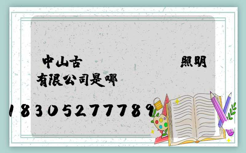 中山古鎮(zhèn)照明有限公司是哪個縣區(qū)