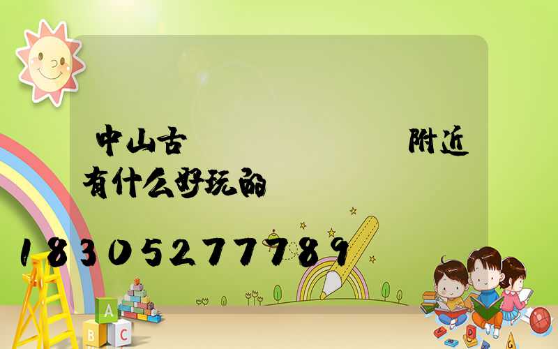 中山古鎮(zhèn)附近有什么好玩的