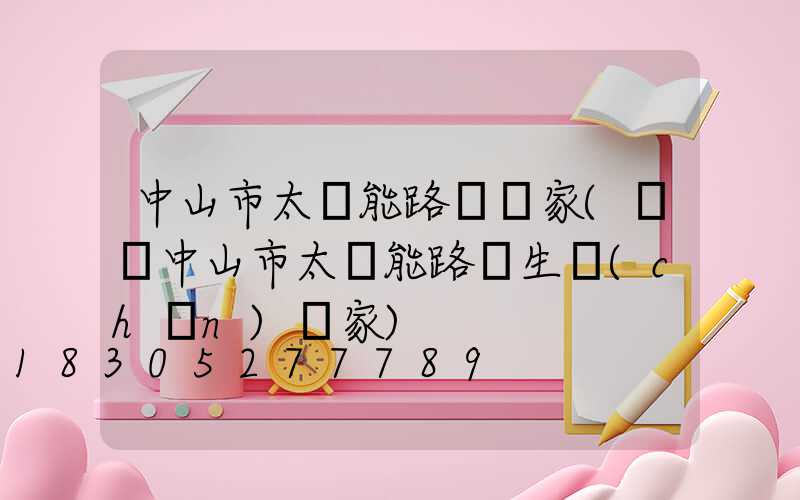 中山市太陽能路燈廠家(廣東中山市太陽能路燈生產(chǎn)廠家)