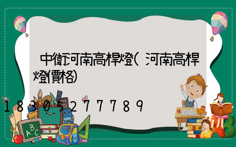 中衛河南高桿燈(河南高桿燈價格)