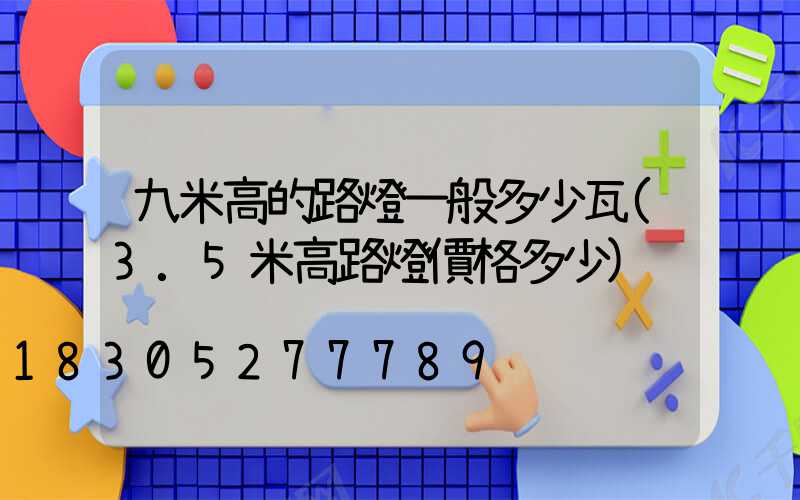 九米高的路燈一般多少瓦(3.5米高路燈價格多少)