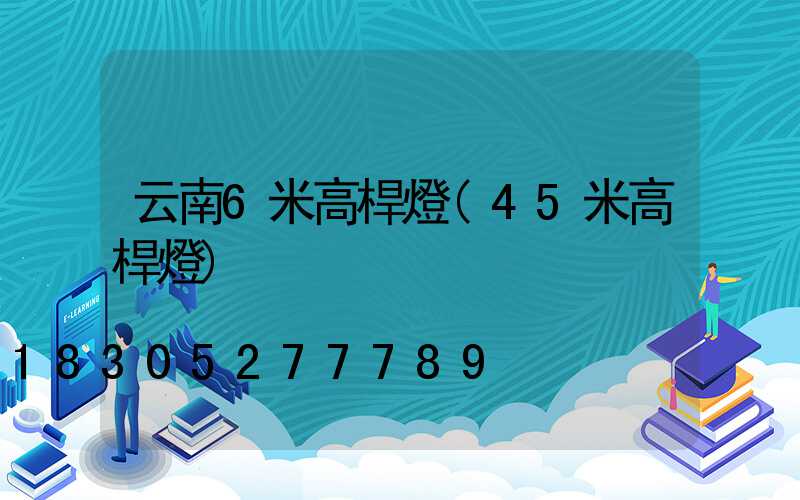 云南6米高桿燈(45米高桿燈)