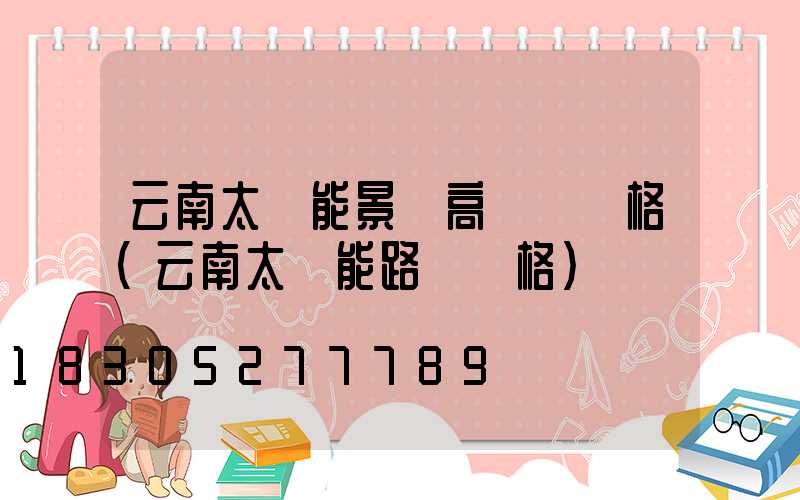 云南太陽能景觀高桿燈價格(云南太陽能路燈價格)