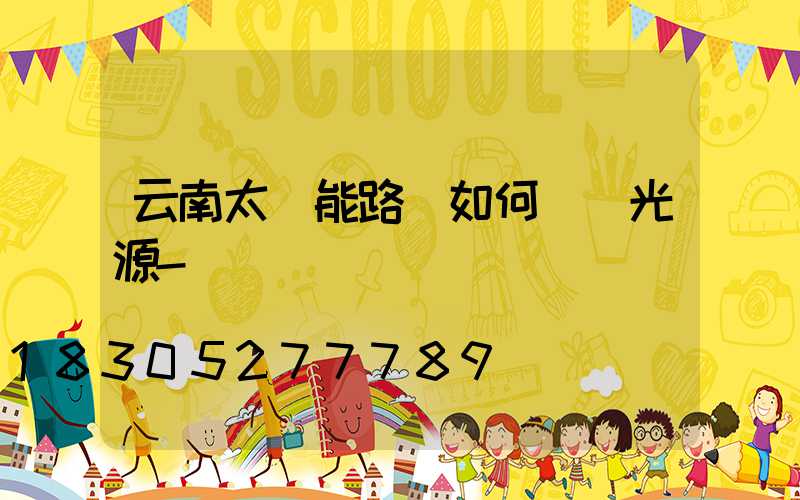 云南太陽能路燈如何選擇光源-