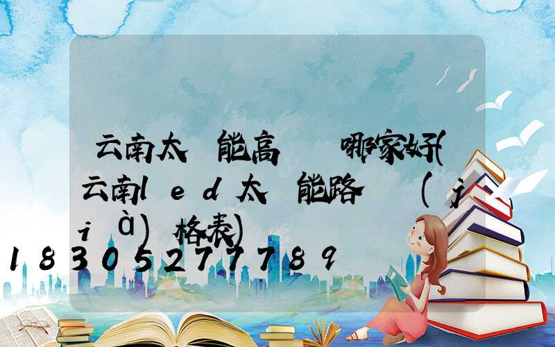 云南太陽能高桿燈哪家好(云南led太陽能路燈價(jià)格表)