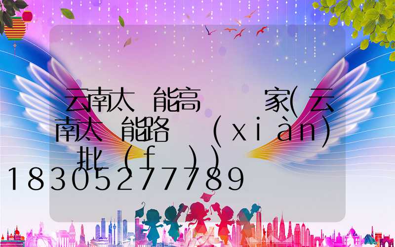 云南太陽能高桿燈廠家(云南太陽能路燈現(xiàn)貨批發(fā))