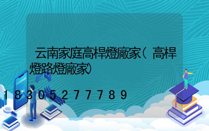 云南家庭高桿燈廠家(高桿燈路燈廠家)