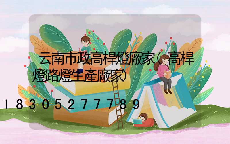 云南市政高桿燈廠家(高桿燈路燈生產廠家)