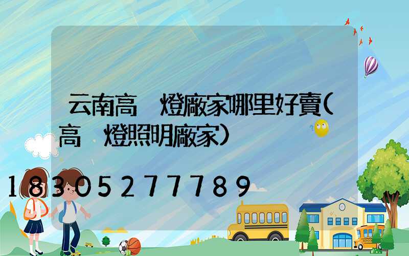 云南高桿燈廠家哪里好賣(高桿燈照明廠家)