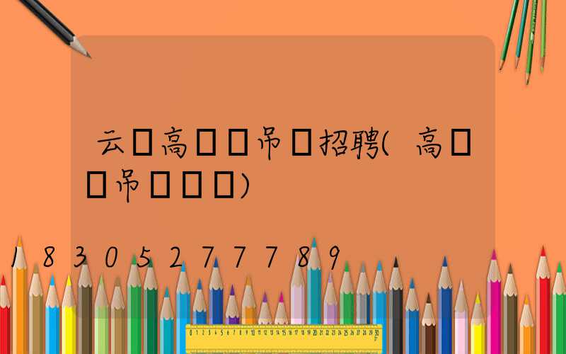 云陽高桿燈吊裝招聘(高桿燈吊裝視頻)