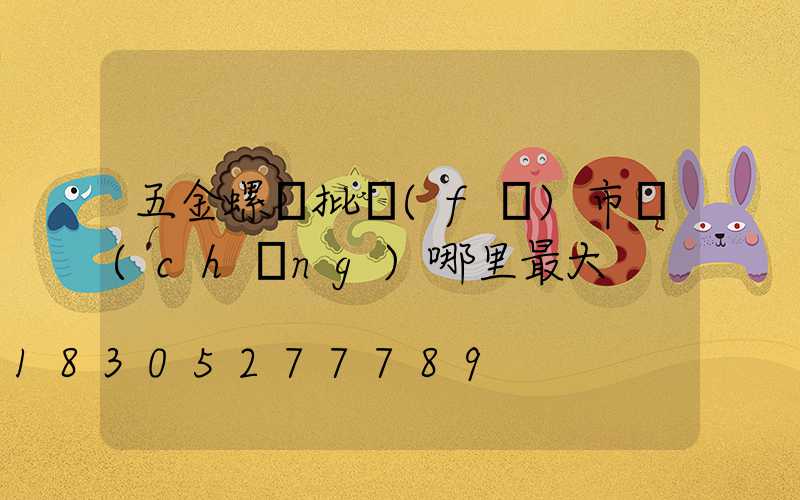 五金螺絲批發(fā)市場(chǎng)哪里最大