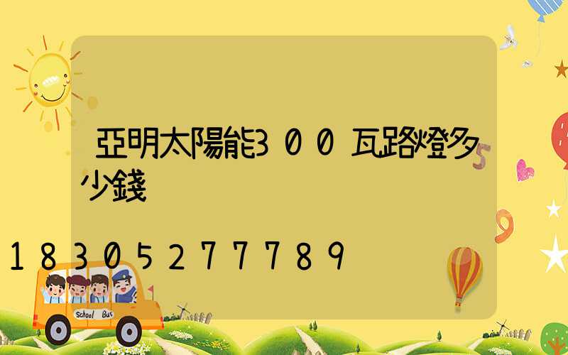 亞明太陽能300瓦路燈多少錢