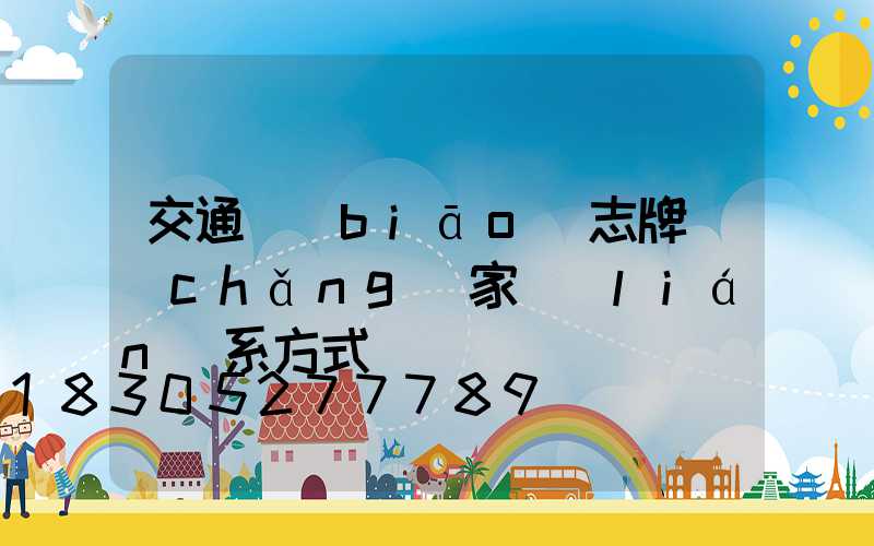 交通標(biāo)志牌廠(chǎng)家聯(lián)系方式