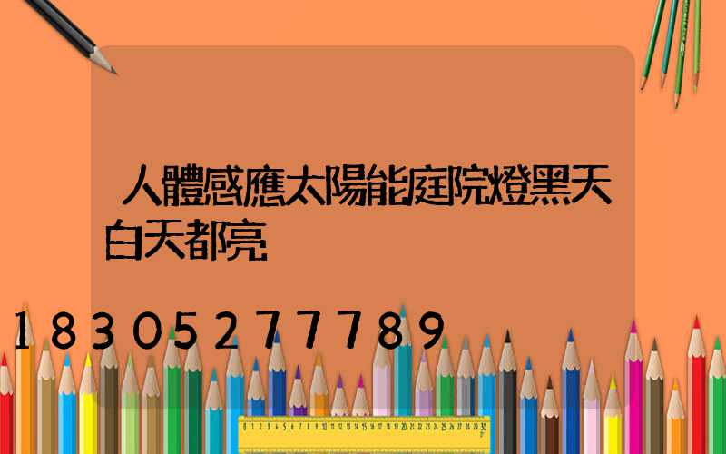 人體感應太陽能庭院燈黑天白天都亮