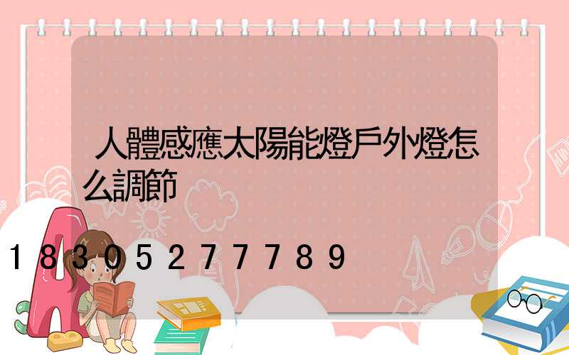 人體感應太陽能燈戶外燈怎么調節