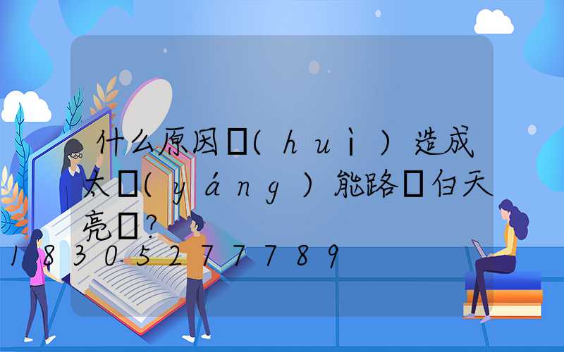 什么原因會(huì)造成太陽(yáng)能路燈白天亮燈？