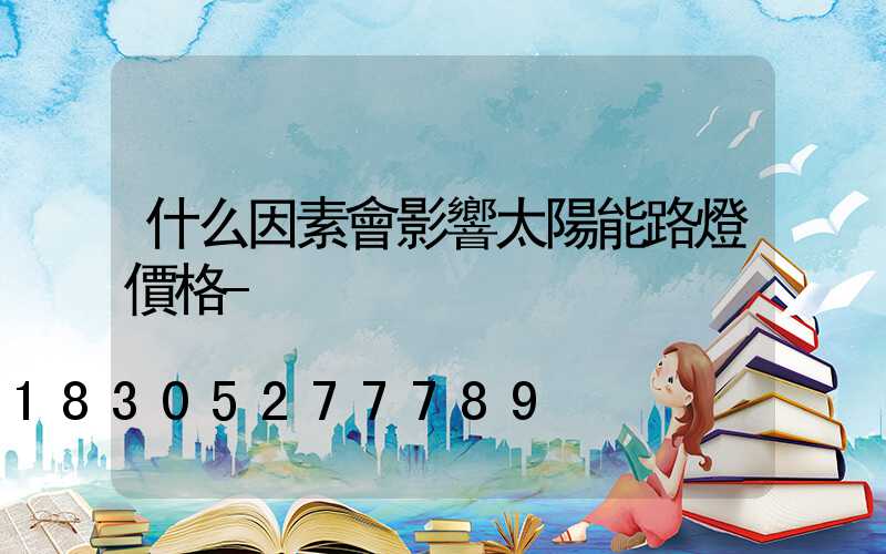 什么因素會影響太陽能路燈價格-